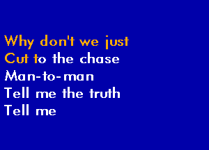 Why don't we iusf
Cut to the chase

Man-io- man
Tell me the truth
Tell me