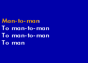 Ma n-io- man
To ma n-fo- man

To ma n-to- man
To man