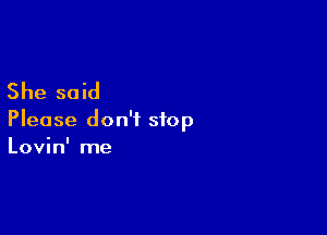 She said

Please don't stop
Lovin' me