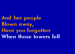 And her people

Blown away,

Have you forgoifen
When those towers fell