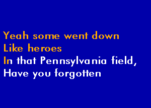 Yeah some went down
Like heroes

In that Pennsylvania field,
Have you forgotten