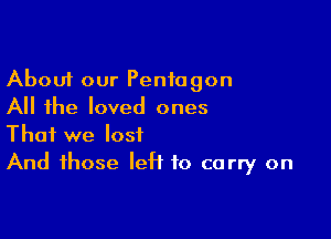 About our Pentagon
All the loved ones

That we lost
And those left to carry on