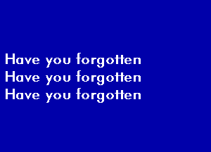 Have you forgoHen

Have you forgoifen
Have you forgotten