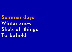 Summer days
Winter snow

She's all things
To behold