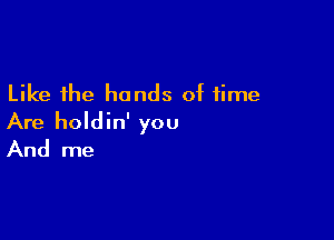 Like the hands of time

Are holdin' you
And me