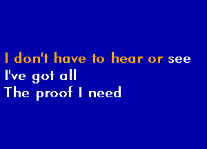 I don't have to hear or see

I've got all

The proof I need