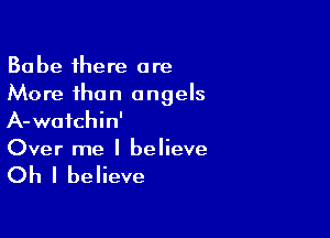 Babe there are
More than angels

A-waichin'
Over me I believe

Oh I believe