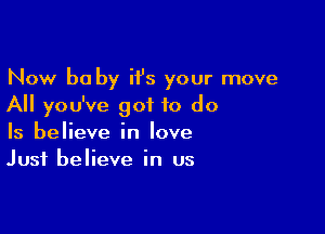 Now be by ii's your move
All you've got to do

Is believe in love
Just believe in us