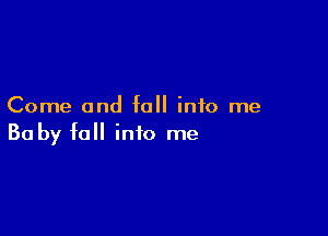 Come and fall into me

Baby fall into me