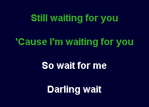 So wait for me

Darling wait