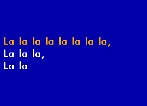 La la la la la la la la,

La la la,
La la