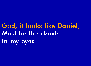 God, it looks like Daniel,

Must be the clouds
In my eyes