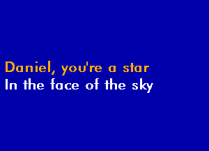 Daniel, you're 0 star

In the face of the sky