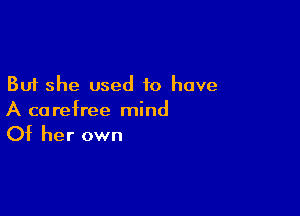 But she used to have

A ca refree mind

Of her own