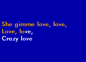 She gimme love, love,

Love, love,

Crazy love