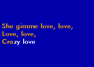 She gimme love, love,

Love, love,

Crazy love