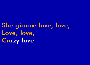 She gimme love, love,

Love, love,

Crazy love