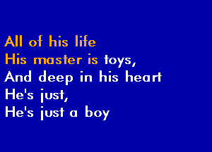 All of his life

His master is toys,

And deep in his heart
He's iust,
He's just a boy