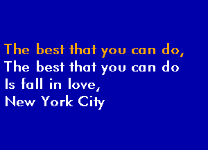 The best that you can do,
The best that you can do

Is fall in love,

New York City