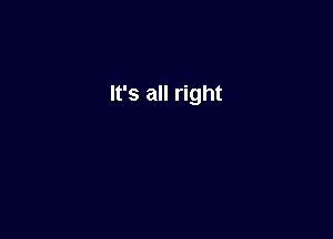 It's all right