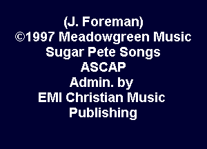 (J. Foreman)
(6)1997 Meadowgreen Music
Sugar Pete Songs
ASCAP

Admin. by
EM! Christian Music
Publishing