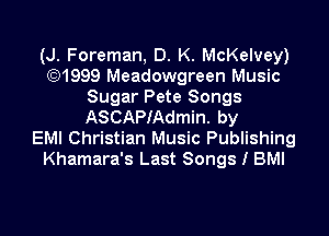 (J. Foreman, D. K. McKelvey)
(Q1999 Meadowgreen Music
Sugar Pete Songs
ASCAPIAdmin. by

EM! Christian Music Publishing
Khamara's Last Songs I BMI