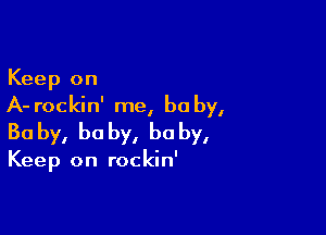 Keep on
A- rockin' me, be by,

Bo by, he by, he by,

Keep on rockin'