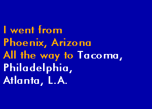 I went from
Phoenix, Arizona

All the way to Tacoma,
Philadelphia,
Atlanta, LA.