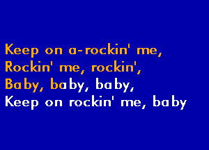 Keep on a-rockin' me,
Rockin' me, rockin',

Ba by, he by, he by,

Keep on rockin' me, be by