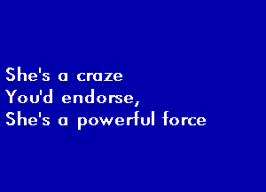 She's a craze

You'd endorse,
She's a powerful force