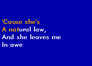 'Cause she's
A natural law,

And she leaves me
In awe