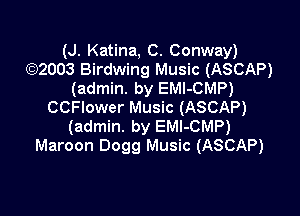 (J. Katina, C. Conway)
4E)2003 Birdwing Music (ASCAP)
(admin. by EMl-CMP)
CCFlower Music (ASCAP)

(admin. by EMl-CMP)
Maroon 0099 Music (ASCAP)