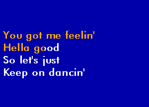 You got me feelin'

Hello good

So Iefs just
Keep on doncin'