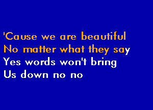 'Cause we are beautiful
No matter what they say
Yes words won't bring
Us down no no