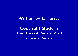 Wrillen By L. Perry.

Copyright Stuck In
The Throat Music And

Famous Music.