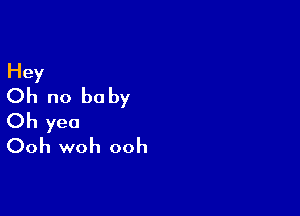 Hey
Oh no he by

Oh yea
Ooh woh ooh