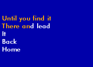 Until you find it
There and lead