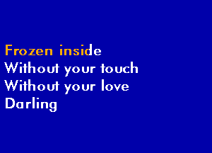 Frozen inside
Without your touch

Wifhoui your love
Du rling