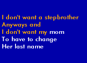I don't want a sfepbrofher
Anyways and

I don't want my mom
To have to change
Her last name