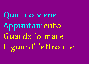 Quanno viene
Appuntamento

Guarde 'o mare
E guard' 'effronne