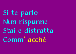 Si te parlo
Nun rispunne

Stai e distratta
Comm' acchEa