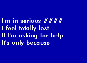 I'm in serious ffififif
I feel totally lost

If I'm asking for help
It's only because