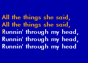 All the things she said,
All the things she said,
Runnin' through my head,
Runnin' through my head,
Runnin' through my head