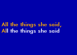 All the things she said,

All the things she said