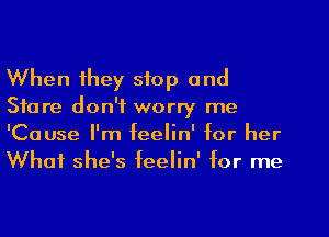 When they stop and
Store don't worry me
'Cause I'm feelin' for her
What she's feelin' for me