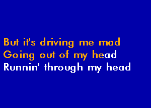 But ifs driving me mad
Going 001 of my head
Runnin' through my head