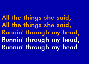 All the things she said,
All the things she said,
Runnin' through my head,
Runnin' through my head,
Runnin' through my head