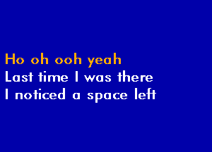 Ho oh ooh yeah

Last time I was there
I noticed a space left