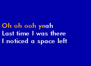 Oh oh ooh yeah

Last time I was there
I noticed a space left
