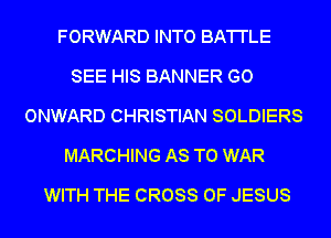 FORWARD INTO BA'I'I'LE
SEE HIS BANNER GO
ONWARD CHRISTIAN SOLDIERS
MARCHING AS TO WAR
WITH THE CROSS OF JESUS